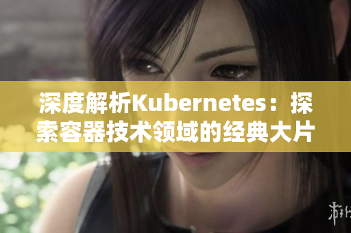 深度解析Kubernetes：探索容器技术领域的经典大片