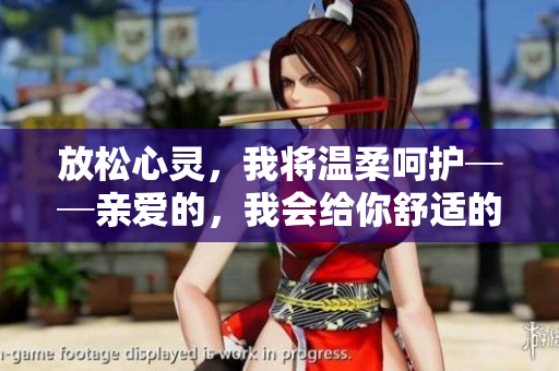 放松心灵，我将温柔呵护──亲爱的，我会给你舒适的时刻