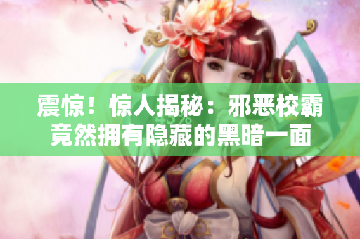 震惊！惊人揭秘：邪恶校霸竟然拥有隐藏的黑暗一面