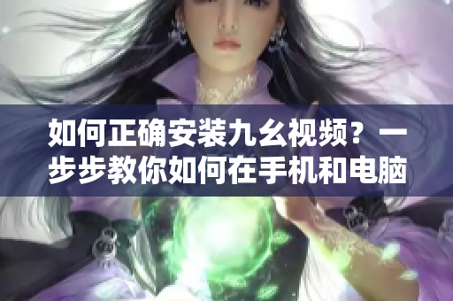 如何正确安装九幺视频？一步步教你如何在手机和电脑上完成安装！