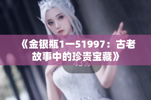 《金银瓶1一51997：古老故事中的珍贵宝藏》