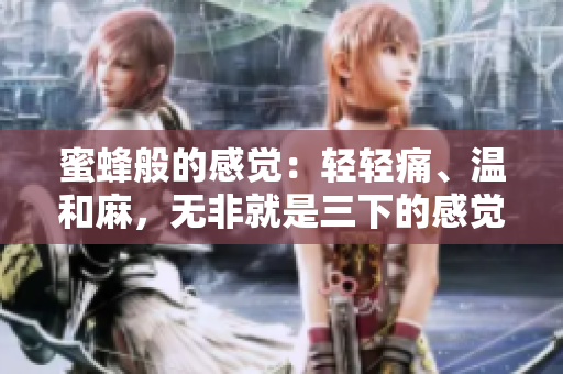 蜜蜂般的感觉：轻轻痛、温和麻，无非就是三下的感觉