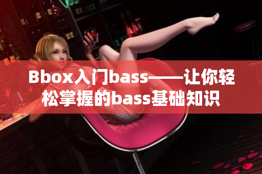 Bbox入门bass——让你轻松掌握的bass基础知识