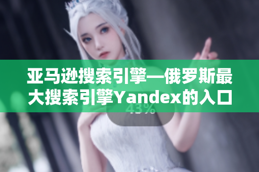 亚马逊搜索引擎—俄罗斯最大搜索引擎Yandex的入口