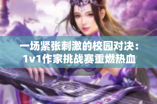 一场紧张刺激的校园对决：1v1作家挑战赛重燃热血