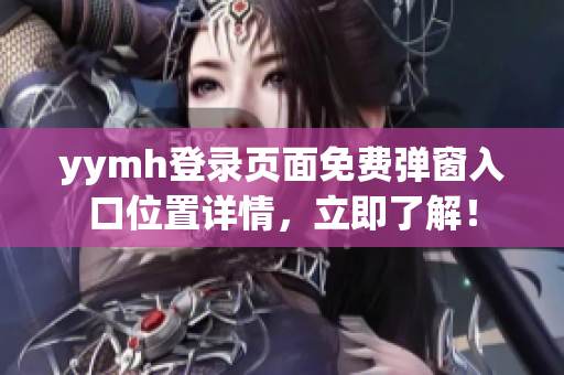 yymh登录页面免费弹窗入口位置详情，立即了解！