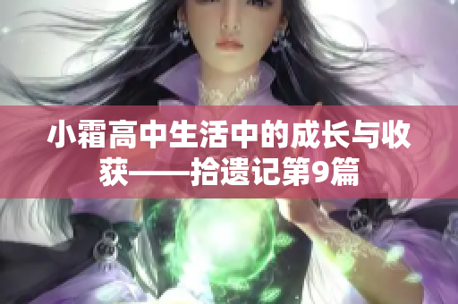 小霜高中生活中的成长与收获——拾遗记第9篇