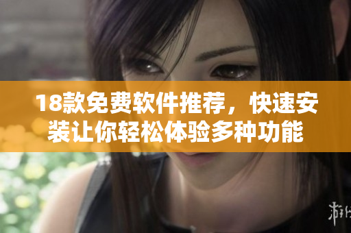 18款免费软件推荐，快速安装让你轻松体验多种功能