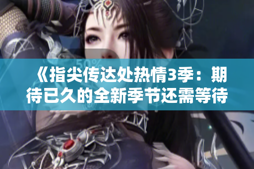 《指尖传达处热情3季：期待已久的全新季节还需等待吗？》
