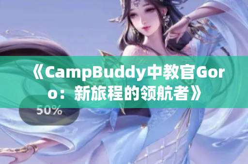 《CampBuddy中教官Goro：新旅程的领航者》