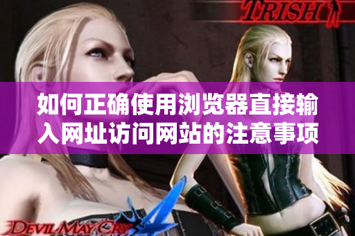 如何正确使用浏览器直接输入网址访问网站的注意事项
