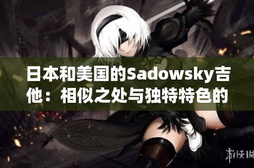 日本和美国的Sadowsky吉他：相似之处与独特特色的比较