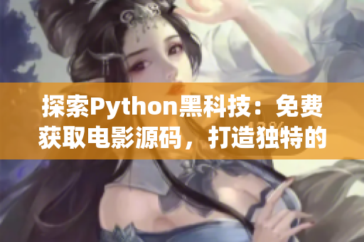 探索Python黑科技：免费获取电影源码，打造独特的观影体验！