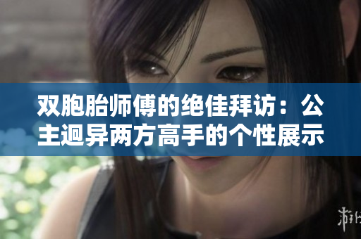 双胞胎师傅的绝佳拜访：公主迥异两方高手的个性展示