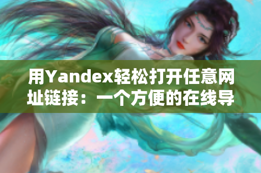 用Yandex轻松打开任意网址链接：一个方便的在线导航工具！