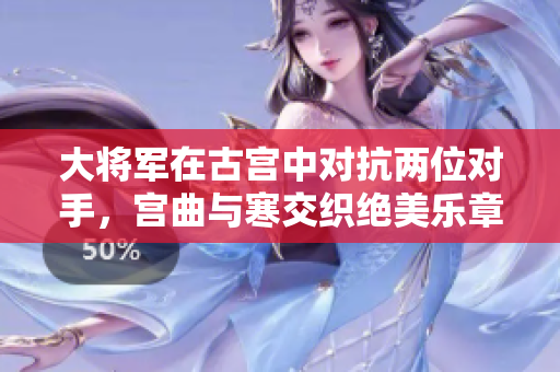 大将军在古宫中对抗两位对手，宫曲与寒交织绝美乐章