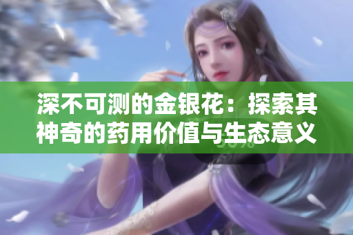 深不可测的金银花：探索其神奇的药用价值与生态意义