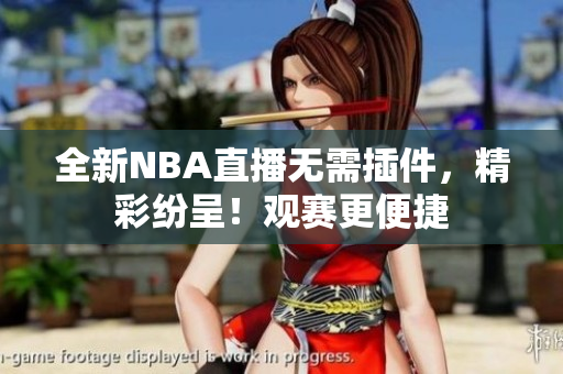 全新NBA直播无需插件，精彩纷呈！观赛更便捷