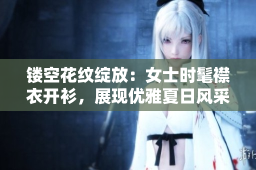 镂空花纹绽放：女士时髦襟衣开衫，展现优雅夏日风采