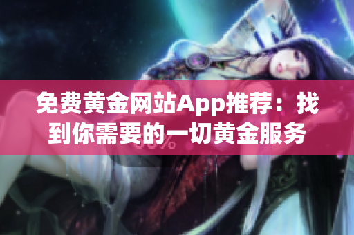 免费黄金网站App推荐：找到你需要的一切黄金服务