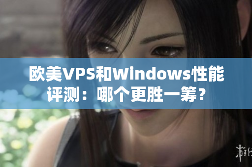 欧美VPS和Windows性能评测：哪个更胜一筹？