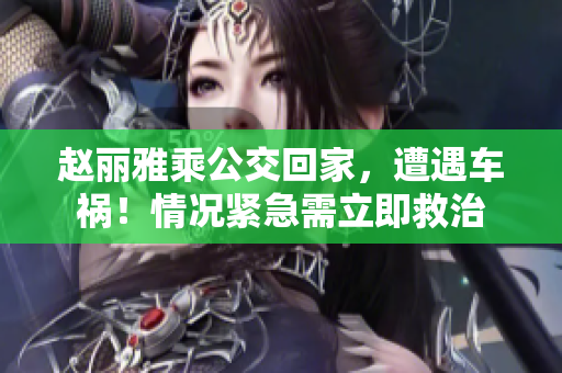 赵丽雅乘公交回家，遭遇车祸！情况紧急需立即救治