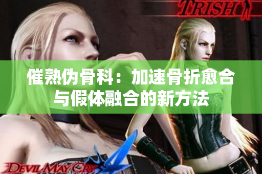 催熟伪骨科：加速骨折愈合与假体融合的新方法