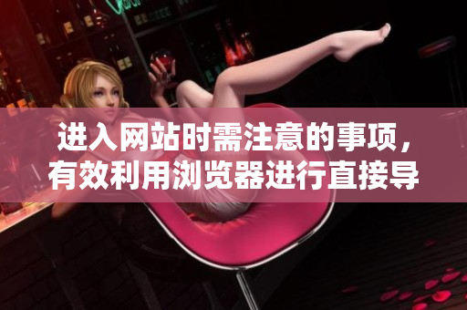 进入网站时需注意的事项，有效利用浏览器进行直接导航