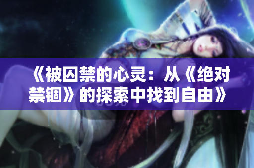 《被囚禁的心灵：从《绝对禁锢》的探索中找到自由》