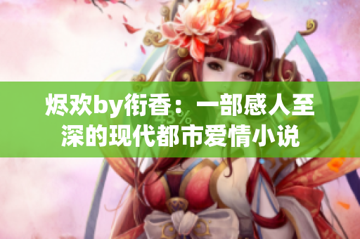 烬欢by衔香：一部感人至深的现代都市爱情小说