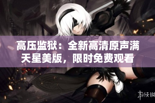 高压监狱：全新高清原声满天星美版，限时免费观看