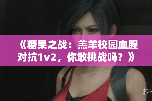 《糖果之战：羔羊校园血腥对抗1v2，你敢挑战吗？》