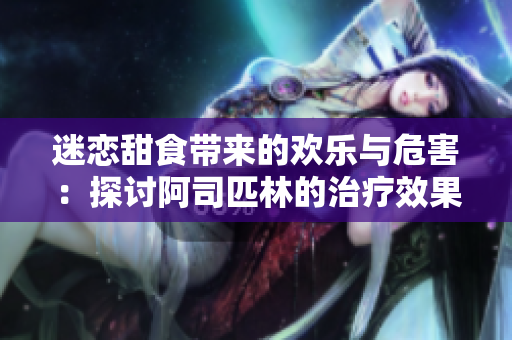 迷恋甜食带来的欢乐与危害：探讨阿司匹林的治疗效果