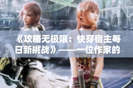 《攻略无极限：快穿宿主每日新挑战》——一位作家的创作旅程