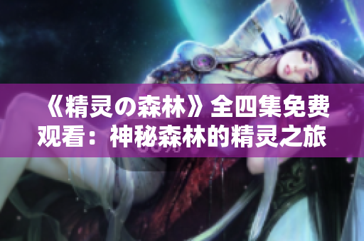 《精灵の森林》全四集免费观看：神秘森林的精灵之旅