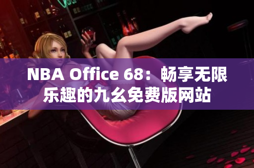 NBA Office 68：畅享无限乐趣的九幺免费版网站