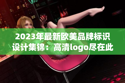 2023年最新欧美品牌标识设计集锦：高清logo尽在此处