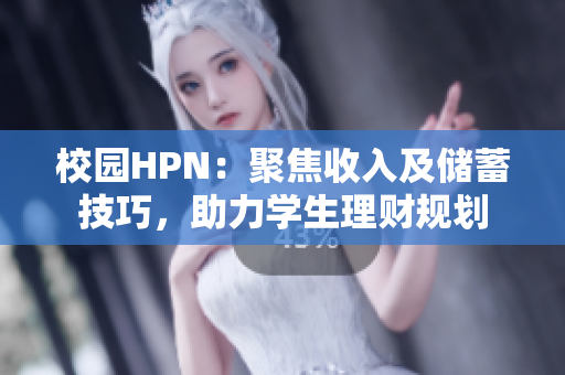 校园HPN：聚焦收入及储蓄技巧，助力学生理财规划