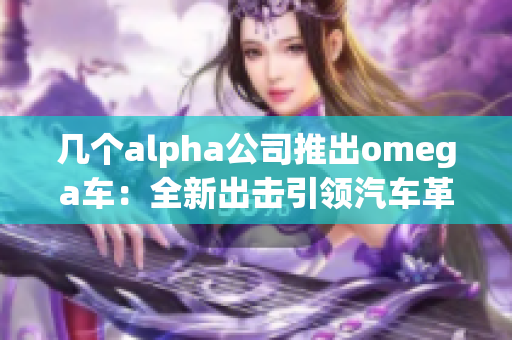 几个alpha公司推出omega车：全新出击引领汽车革命