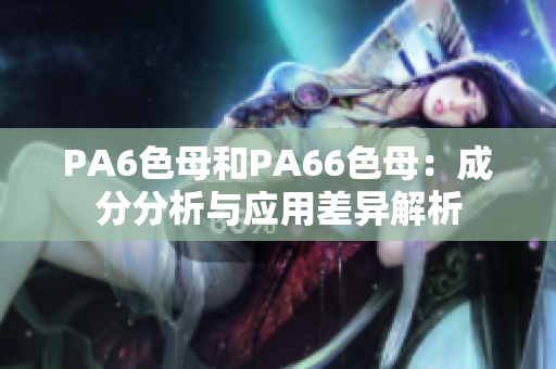 PA6色母和PA66色母：成分分析与应用差异解析