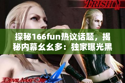 探秘166fun热议话题，揭秘内幕幺幺多：独家曝光黑料风云！