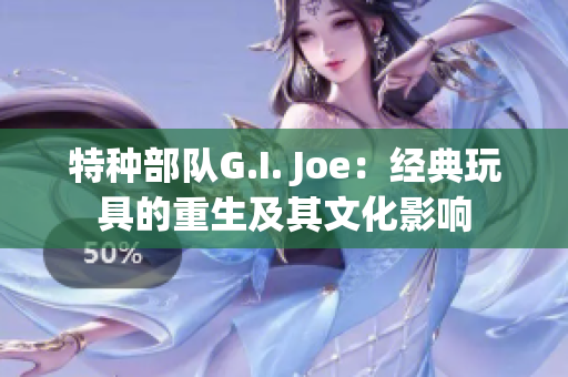 特种部队G.I. Joe：经典玩具的重生及其文化影响