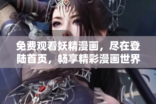 免费观看妖精漫画，尽在登陆首页，畅享精彩漫画世界