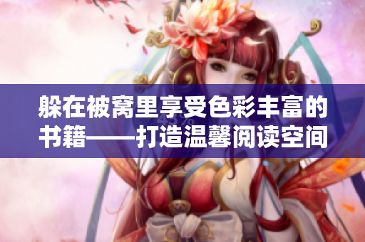 躲在被窝里享受色彩丰富的书籍——打造温馨阅读空间