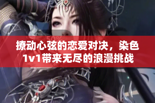 撩动心弦的恋爱对决，染色1v1带来无尽的浪漫挑战