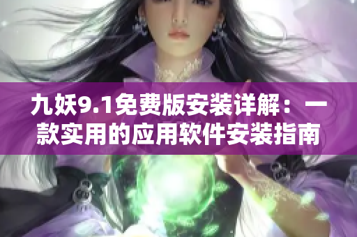 九妖9.1免费版安装详解：一款实用的应用软件安装指南