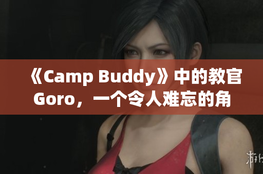 《Camp Buddy》中的教官Goro，一个令人难忘的角色