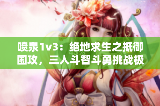 喷泉1v3：绝地求生之抵御围攻，三人斗智斗勇挑战极限