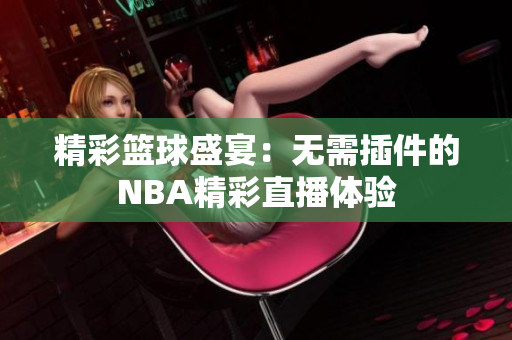 精彩篮球盛宴：无需插件的NBA精彩直播体验