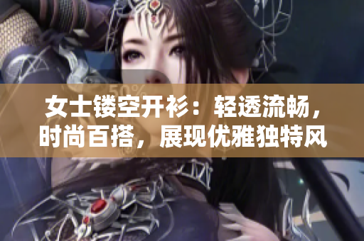 女士镂空开衫：轻透流畅，时尚百搭，展现优雅独特风采